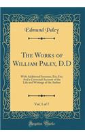 The Works of William Paley, D.D, Vol. 1 of 7: With Additional Sermons, Etc; Etc; And a Corrected Account of the Life and Writings of the Author (Classic Reprint)