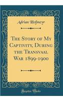 The Story of My Captivity, During the Transvaal War 1899-1900 (Classic Reprint)