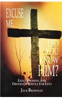 Excuse Me, Did You Know Him?: Eight Sermons and Orders of Service for Lent