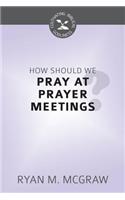 How Should We Pray at Prayer Meetings?