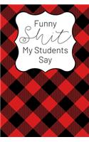 Funny Shit My Students Say: A Teacher Keepsake Journal for Recording Cute, Embarrassing, Thought Provoking and Hilarious Shit Your Students Say