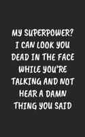 My Superpower? I Can Look You Dead In The Face While You're Talking And Not Hear A Damn Thing You Said: Funny Notebook For Coworkers for the Office - Blank Lined Journal Mens Gag Gifts For Women