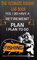 The Ultimate Fishing Log Book: "Yes, I Do Have A Retirement Plan, I Plan To Go Fishing" The Essential Notebook For The Serious Fisherman To Record Fishing Trip Experiences(5 The Ultimate Fishing Log Book)