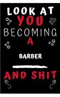 Look At You Becoming A Barber And Shit!: Perfect Gag Gift For A Great Barber! - Blank Lined Notebook Journal - 120 Pages 6 x 9 Format - Office Humour and Banter