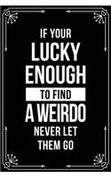 If Your Lucky Enough to Find a Weirdo Never Let Them Go: Funny Relationship, Anniversary, Valentines Day, Birthday, Break Up, Gag Gift for men, women, boyfriend, girlfriend, or coworker.