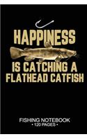 Happiness Is Catching A Flathead Catfish Fishing Notebook 120 Pages: 6x 9'' Blank Paper Fishing Notebook Cool Freshwater Game Fish Saltwater Fly Fishes Journal Composition Notebook Notes Day Planner Notepad