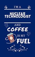 I'm A Nuclear Technologist And Coffee Is My Fuel: Perfect Gag Gift For A Nuclear Technologist Who Loves Their Coffee - Blank Lined Notebook Journal - 100 Pages 6 x 9 Format - Office - Work - Job - H