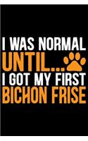 I Was Normal Until I Got My First Bichon Frise: Cool Bichon Frise Dog Journal Notebook - Bichon Frise Puppy Lover Gifts - Funny Bichon Frise Dog Notebook - Bichon Frise Owner Gifts - 6 x 9 in 120 