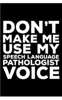 Don't Make Me Use My Speech Language Pathologist Voice: 6x9 Notebook, Ruled, Funny Writing Notebook, Journal for Work, Daily Diary, Planner, Organizer for Speech Therapists, Speech Language Pathologists