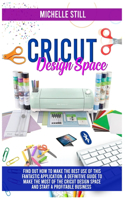 Cricut Design Space: Find out How to Make the Best Use of This Application. A Definitive Guide to Make the Most of the Criut Design Space and Start a Profitable Business