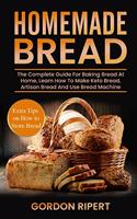 Homemade Bread: The Complete Guide For Baking Bread At Home, Learn How To Make Keto Bread, Artisan Bread And Use Bread Machine. Extra Tips on How to Store Bread