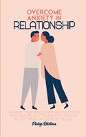 Overcome Anxiety In Relationship: How Anxiety Ruins Relationships and How to Stop Feeling Insecure and Attached in Love, Overcome Negative Thinking And Get Rid Of Jealousy