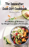Innovative Dash Diet Cookbook: A Collection of 50 Dishes for Weight Loss and a Fit Lifestyle