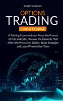 Options Trading Crash Course: A Training Course to Learn About the Process of Puts and Calls. Discover the Elements That Affect the Price of An Option. Study Strategies and Learn