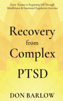Recovery from Complex PTSD From Trauma to Regaining Self Through Mindfulness & Emotional Regulation Exercises