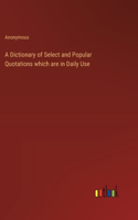 A Dictionary of Select and Popular Quotations which are in Daily Use