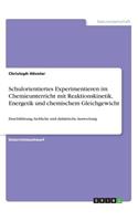 Schulorientiertes Experimentieren im Chemieunterricht mit Reaktionskinetik, Energetik und chemischem Gleichgewicht