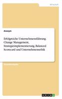 Erfolgreiche Unternehmensführung. Change Management, Strategieimplementierung, Balanced Scorecard und Unternehmensethik