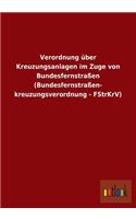 Verordnung Uber Kreuzungsanlagen Im Zuge Von Bundesfernstrassen (Bundesfernstrassen- Kreuzungsverordnung - Fstrkrv)