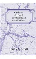 Ossiana Or, Fingal Ascertained and Traced in Ulster