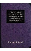 The Minning Industry in the Territory of Alaska During the Calendar Year 1915