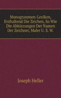 Monogrammen-Lexikon, Enthaltend Die Zeichen, So Wie Die Abkurzungen Der Namen Der Zeichner, Maler U. S. W.