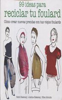 99 ideas para reciclar tu foulard: Como crear nuevas prendas con tus viejos foulards