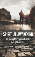 Spiritual Awakening: The Sharing Offers Spiritual Insights On A Spiritual Path: The Spiritual Awakening