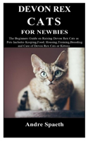 Devon Rex Cats for Newbies: The Beginners Guide on Raising Devon Rex Cats as Pets Includes Keeping, Food, Housing, Training, Breeding and Care of Devon Rex Cats or Kittens