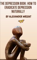 The Depression Book: How to Eradicate Depression Naturally(How to Improve Your Mental Health Naturally)