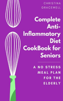 Complete AntiInflammatory Diet CookBook for Seniors: A No Stress Meal Plan For the Elderly