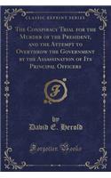 The Conspiracy Trial for the Murder of the President, and the Attempt to Overthrow the Government by the Assassination of Its Principal Officers (Classic Reprint)