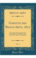 Gazette des Beaux-Arts, 1872, Vol. 6: Courrier Européen de l'Art Et de la Curiosité (Classic Reprint)