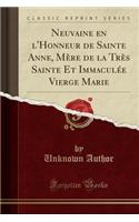 Neuvaine En l'Honneur de Sainte Anne, MÃ¨re de la TrÃ¨s Sainte Et ImmaculÃ©e Vierge Marie (Classic Reprint)