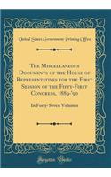The Miscellaneous Documents of the House of Representatives for the First Session of the Fifty-First Congress, 1889-'90: In Forty-Seven Volumes (Classic Reprint)