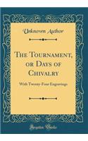 The Tournament, or Days of Chivalry: With Twenty-Four Engravings (Classic Reprint)