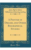 A Painter of Dreams, and Other Biographical Studies (Classic Reprint)