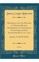 Materials for the History of Thomas Becket, Archbishop of Canterbury, (Canonized by Pope Alexander III, A. D. 1173), Vol. 6: Epistles, CCXXVII-DXXX (Classic Reprint)