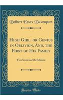 High Girl, or Genius in Oblivion, And, the First of His Family: Two Stories of the Minute (Classic Reprint)