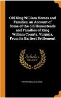 Old King William Homes and Families; An Account of Some of the Old Homesteads and Families of King William County, Virginia, from Its Earliest Settlement