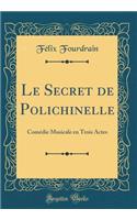 Le Secret de Polichinelle: ComÃ©die Musicale En Trois Actes (Classic Reprint)