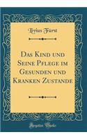 Das Kind und Seine Pflege im Gesunden und Kranken Zustande (Classic Reprint)
