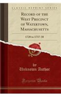 Record of the West Precinct of Watertown, Massachusetts: 1720 to 1737-38 (Classic Reprint)