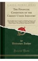 The Financial Condition of the Credit Union Industry: Hearing Before the Committee on Banking, Finance, and Urban Affairs, House of Representatives, One Hundred Third Congress, Second Session, September 29, 1994 (Classic Reprint)