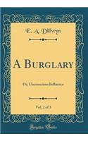A Burglary, Vol. 2 of 3: Or, Unconscious Influence (Classic Reprint)