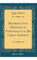 Ricordi d'Una Missione in Portogallo Al Re Carlo Alberto (Classic Reprint)