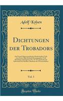 Dichtungen der Trobadors, Vol. 3: Auf Grund Altprovenzalischer Handschriften Teils zum Ersten Male Kritisch Herausgegeben Teils Berichtigt und Ergänzt; (Nr. 35-55), Gedruckt mit Subvention der Berliner Akademie der Wissenschaften (Classic Reprint)