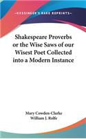 Shakespeare Proverbs or the Wise Saws of our Wisest Poet Collected into a Modern Instance