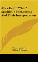 After Death What? Spiritistic Phenomena And Their Interpretation