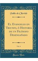 El Evangelio En Triunfo, Ó Historia de Un Filósofo Desengañado, Vol. 4 (Classic Reprint)